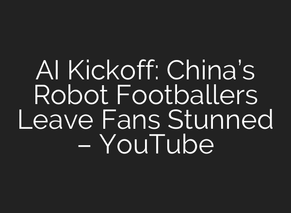 AI Kickoff: China’s Robot Footballers Leave Fans Stunned – YouTube