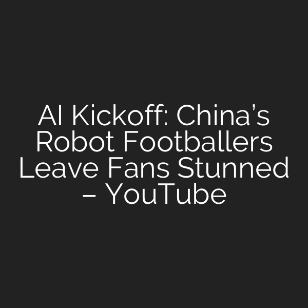 AI Kickoff: China’s Robot Footballers Leave Fans Stunned – YouTube