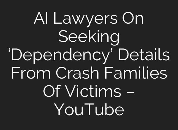 AI Lawyers On Seeking ‘Dependency’ Details From Crash Families Of Victims – YouTube