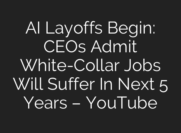 AI Layoffs Begin: CEOs Admit White-Collar Jobs Will Suffer In Next 5 Years – YouTube