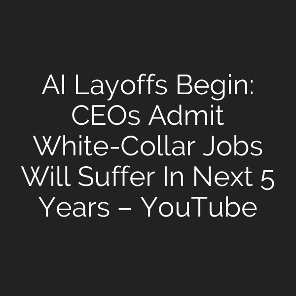 AI Layoffs Begin: CEOs Admit White-Collar Jobs Will Suffer In Next 5 Years – YouTube