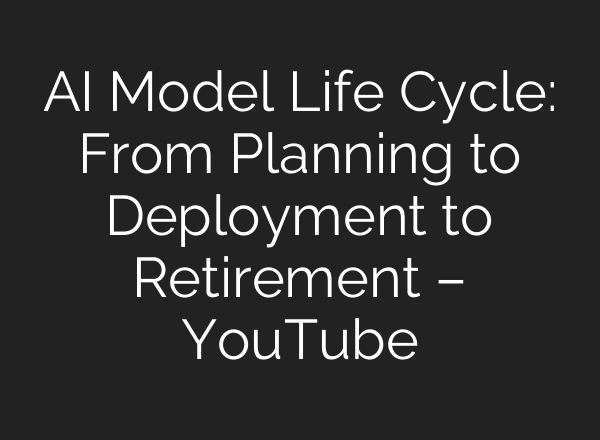 AI Model Life Cycle: From Planning to Deployment to Retirement – YouTube