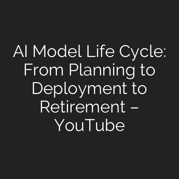AI Model Life Cycle: From Planning to Deployment to Retirement – YouTube