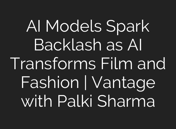 AI Models Spark Backlash as AI Transforms Film and Fashion | Vantage with Palki Sharma