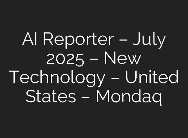 AI Reporter – July 2025 – New Technology – United States – Mondaq