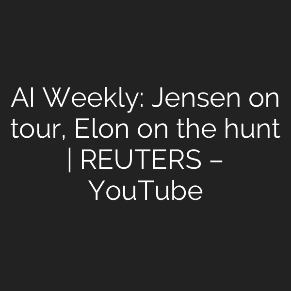 AI Weekly: Jensen on tour, Elon on the hunt | REUTERS – YouTube
