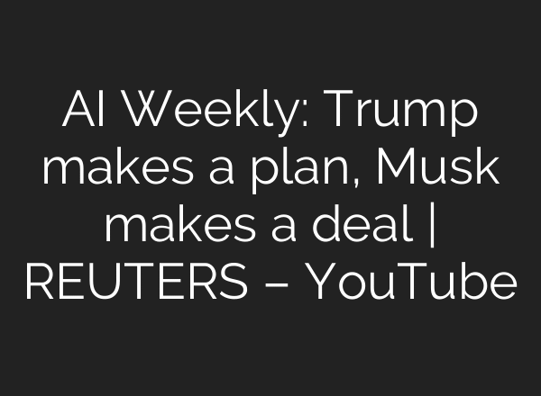 AI Weekly: Trump makes a plan, Musk makes a deal | REUTERS – YouTube