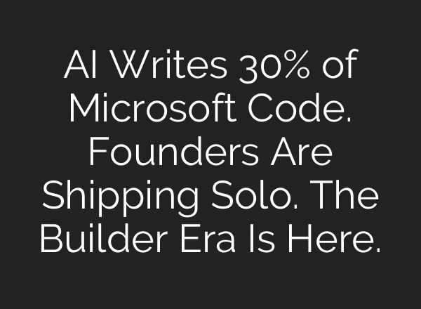AI Writes 30% of Microsoft Code. Founders Are Shipping Solo. The Builder Era Is Here.