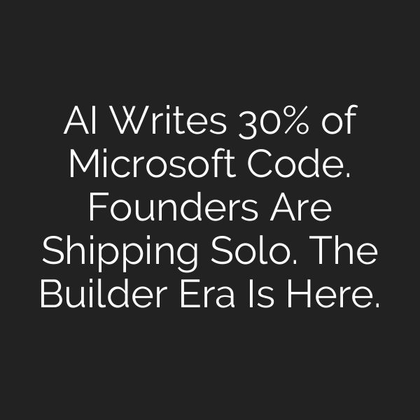 AI Writes 30% of Microsoft Code. Founders Are Shipping Solo. The Builder Era Is Here.