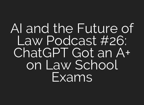 AI and the Future of Law Podcast #26: ChatGPT Got an A+ on Law School Exams