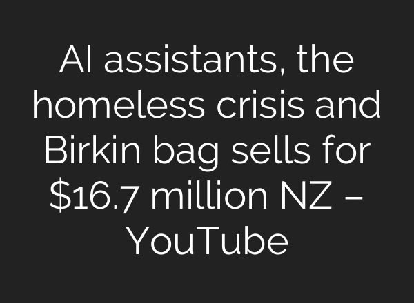 AI assistants, the homeless crisis and Birkin bag sells for $16.7 million NZ – YouTube