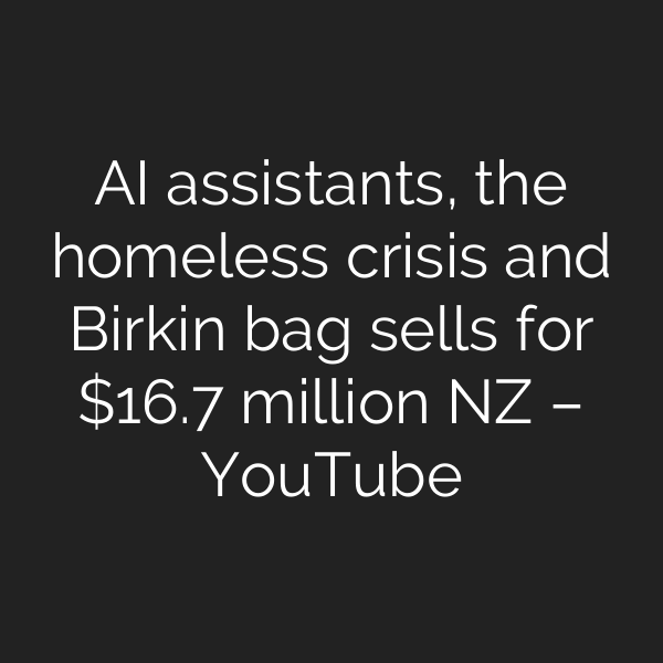 AI assistants, the homeless crisis and Birkin bag sells for .7 million NZ – YouTube