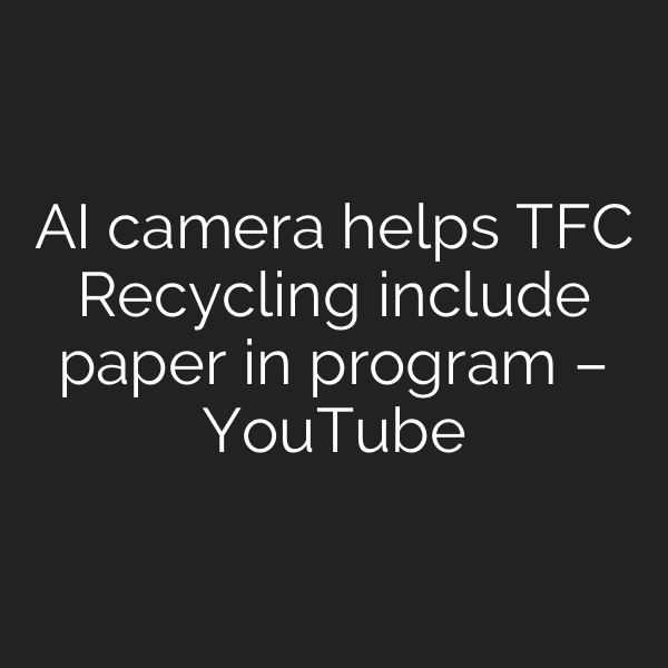 AI camera helps TFC Recycling include paper in program – YouTube
