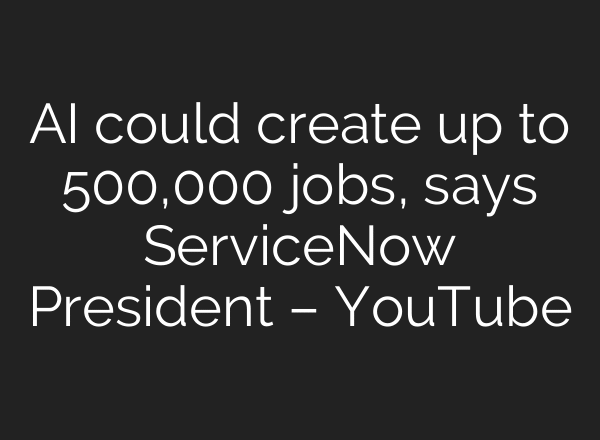 AI could create up to 500,000 jobs, says ServiceNow President – YouTube