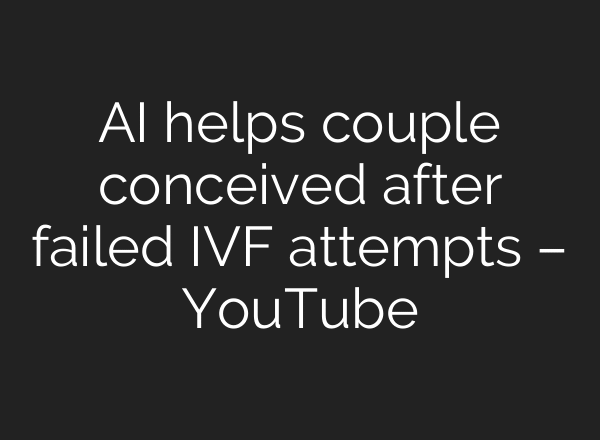 AI helps couple conceived after failed IVF attempts – YouTube