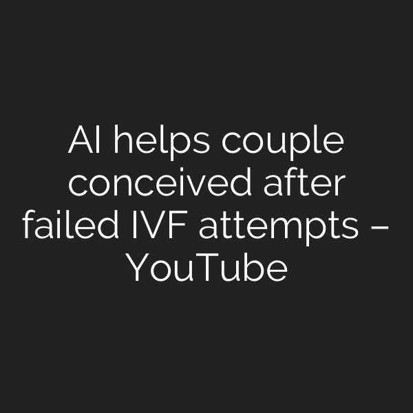 AI helps couple conceived after failed IVF attempts – YouTube