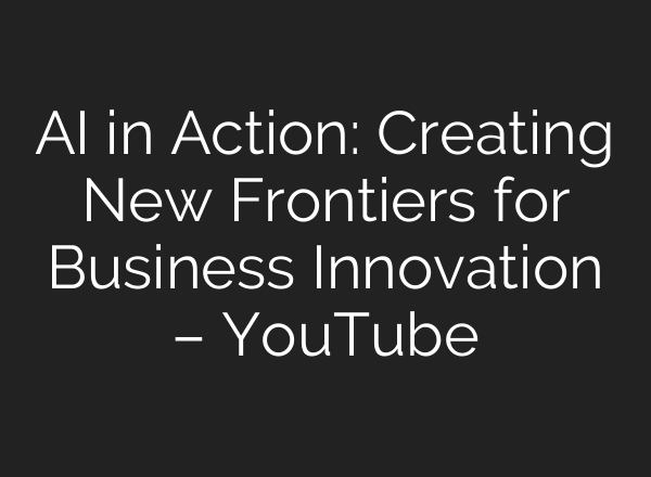 AI in Action: Creating New Frontiers for Business Innovation – YouTube