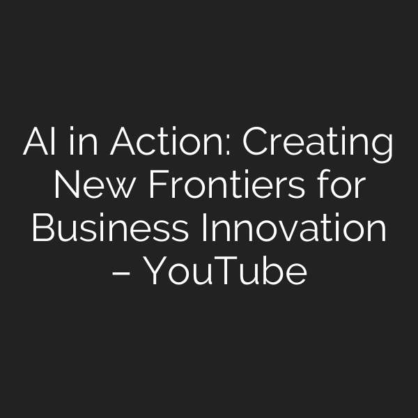 AI in Action: Creating New Frontiers for Business Innovation – YouTube