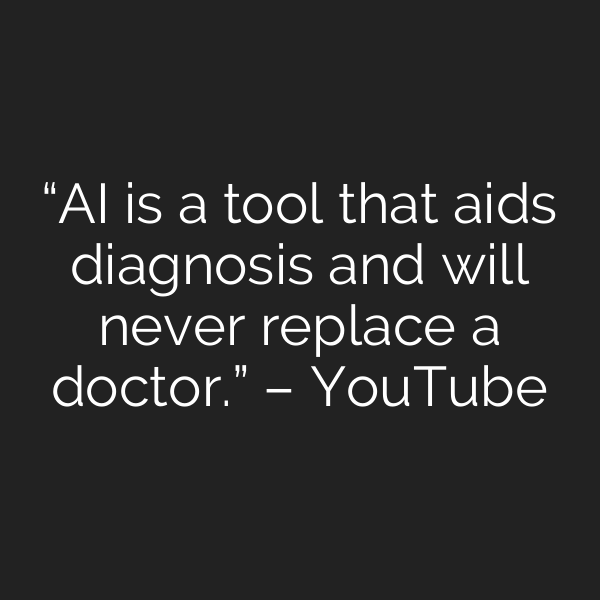 “AI is a tool that aids diagnosis and will never replace a doctor.” – YouTube