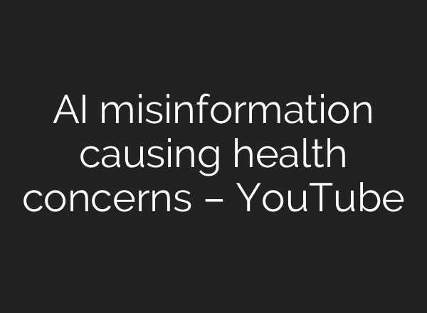 AI misinformation causing health concerns – YouTube