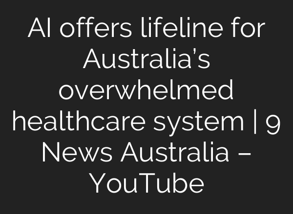 AI offers lifeline for Australia’s overwhelmed healthcare system | 9 News Australia – YouTube