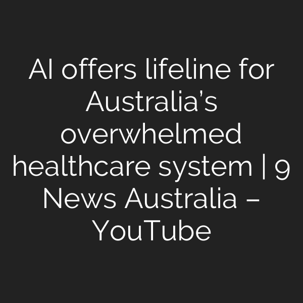 AI offers lifeline for Australia’s overwhelmed healthcare system | 9 News Australia – YouTube