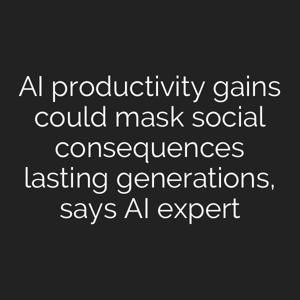 AI productivity gains could mask social consequences lasting generations, says AI expert