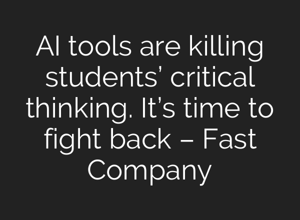 AI tools are killing students’ critical thinking. It’s time to fight back – Fast Company
