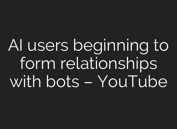 AI users beginning to form relationships with bots – YouTube