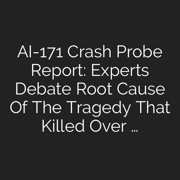 AI-171 Crash Probe Report: Experts Debate Root Cause Of The Tragedy That Killed Over …