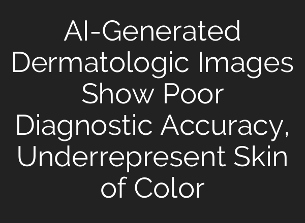 AI-Generated Dermatologic Images Show Poor Diagnostic Accuracy, Underrepresent Skin of Color