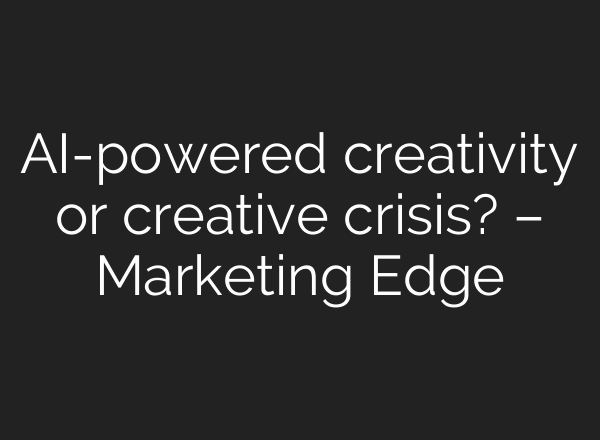 AI-powered creativity or creative crisis? – Marketing Edge
