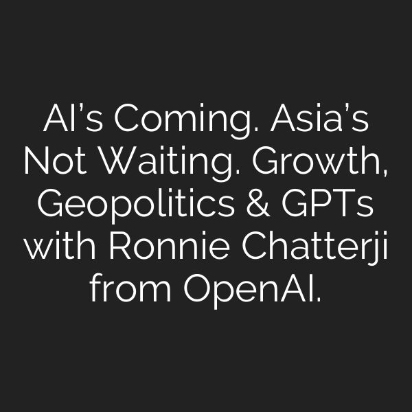 AI’s Coming. Asia’s Not Waiting. Growth, Geopolitics & GPTs with Ronnie Chatterji from OpenAI.