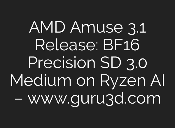 AMD Amuse 3.1 Release: BF16 Precision SD 3.0 Medium on Ryzen AI – www.guru3d.com