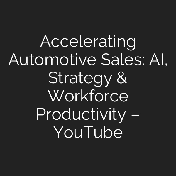 Accelerating Automotive Sales: AI, Strategy & Workforce Productivity – YouTube