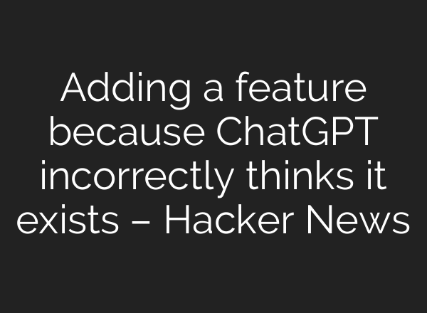 Adding a feature because ChatGPT incorrectly thinks it exists – Hacker News