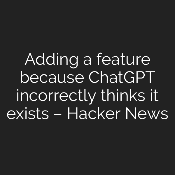 Adding a feature because ChatGPT incorrectly thinks it exists – Hacker News