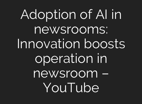 Adoption of AI in newsrooms: Innovation boosts operation in newsroom – YouTube
