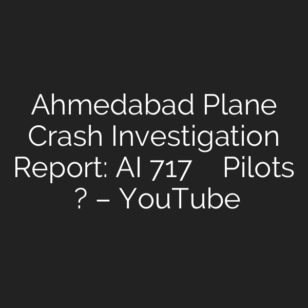Ahmedabad Plane Crash Investigation Report: AI 717 को उड़ा रहे Pilots कौन थे? – YouTube