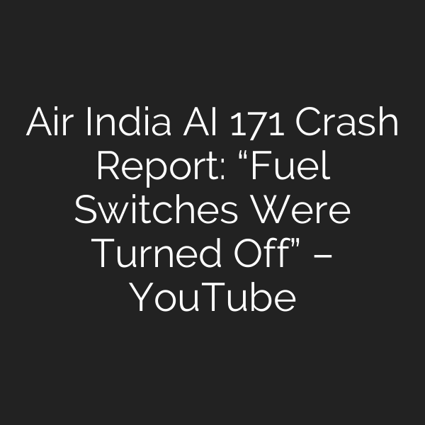 Air India AI 171 Crash Report: “Fuel Switches Were Turned Off” – YouTube