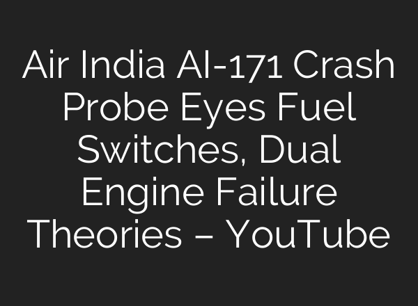Air India AI-171 Crash Probe Eyes Fuel Switches, Dual Engine Failure Theories – YouTube