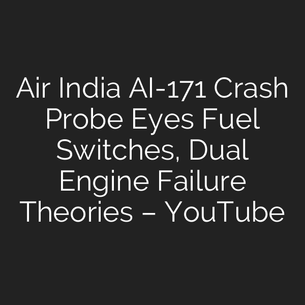 Air India AI-171 Crash Probe Eyes Fuel Switches, Dual Engine Failure Theories – YouTube