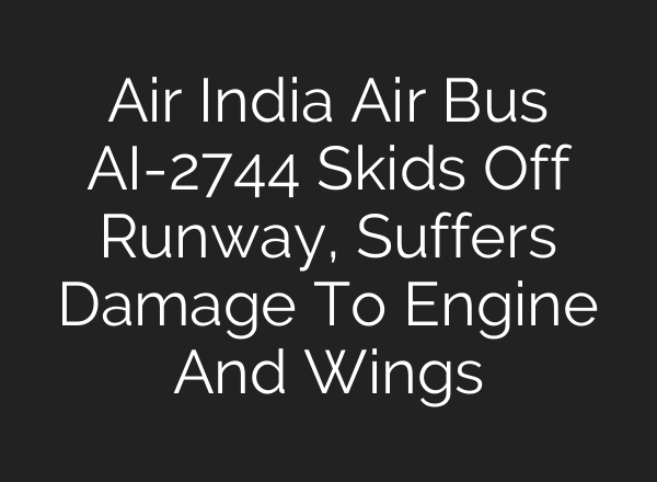 Air India Air Bus AI-2744 Skids Off Runway, Suffers Damage To Engine And Wings