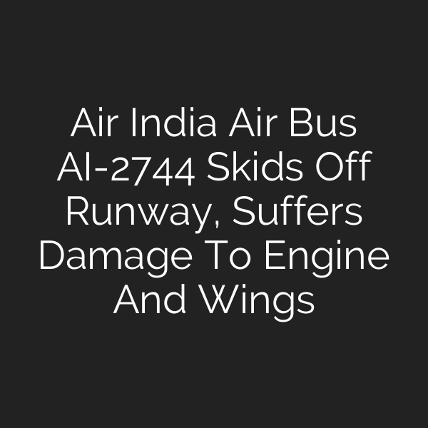 Air India Air Bus AI-2744 Skids Off Runway, Suffers Damage To Engine And Wings