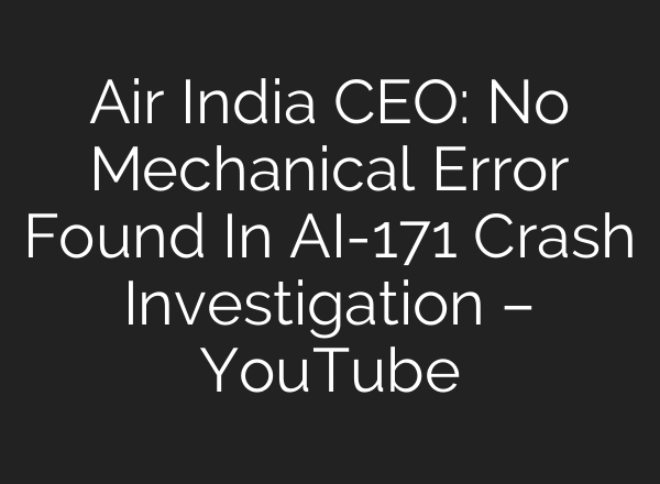 Air India CEO: No Mechanical Error Found In AI-171 Crash Investigation – YouTube