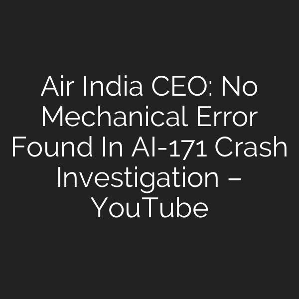 Air India CEO: No Mechanical Error Found In AI-171 Crash Investigation – YouTube