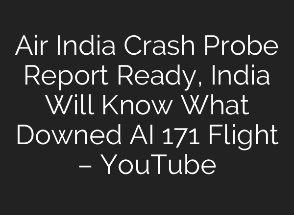 Air India Crash Probe Report Ready, India Will Know What Downed AI 171 Flight – YouTube