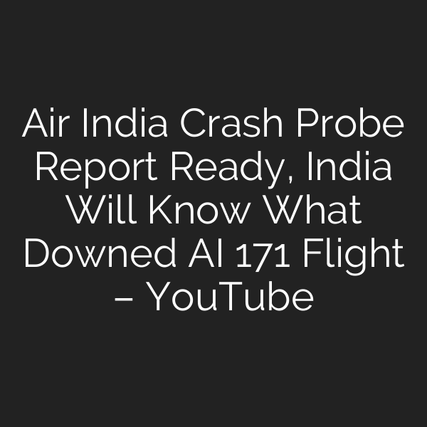 Air India Crash Probe Report Ready, India Will Know What Downed AI 171 Flight – YouTube
