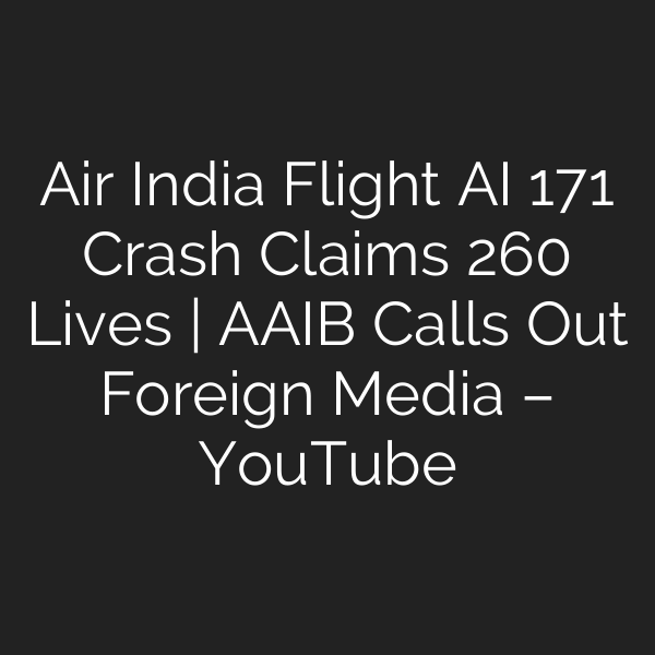 Air India Flight AI 171 Crash Claims 260 Lives | AAIB Calls Out Foreign Media – YouTube
