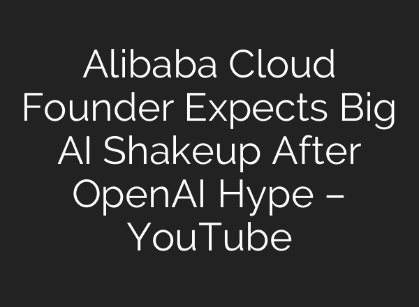Alibaba Cloud Founder Expects Big AI Shakeup After OpenAI Hype – YouTube